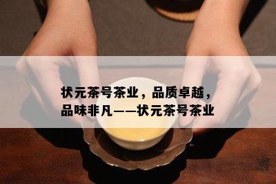 状元茶号茶业，品质卓越，品味非凡——状元茶号茶业