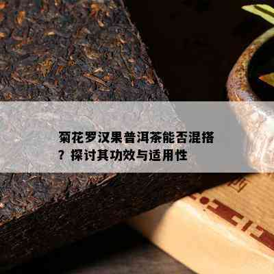 菊花罗汉果普洱茶能否混搭？探讨其功效与适用性