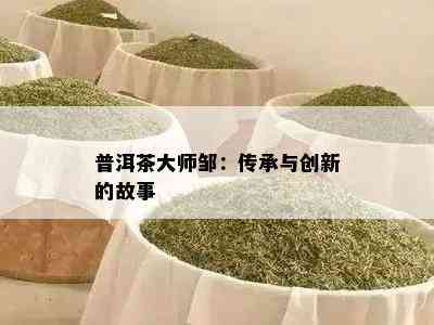 普洱茶大师邹：传承与创新的故事