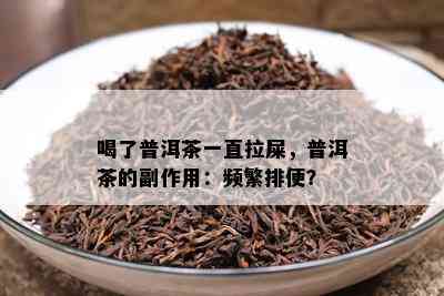 喝了普洱茶一直拉屎，普洱茶的副作用：频繁排便？