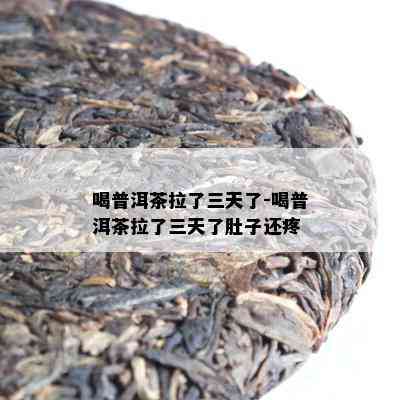 喝普洱茶拉了三天了-喝普洱茶拉了三天了肚子还疼