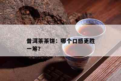 普洱茶茶饼：哪个口感更胜一筹？