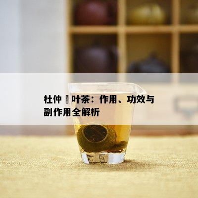 杜仲槡叶茶：作用、功效与副作用全解析