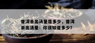 普洱茶出汤量是多少，普洱茶出汤量：你该知道多少？