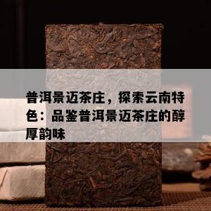 普洱景迈茶庄，探索云南特色：品鉴普洱景迈茶庄的醇厚韵味