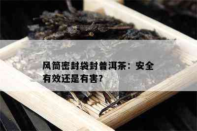 风筒密封袋封普洱茶：安全有效还是有害？