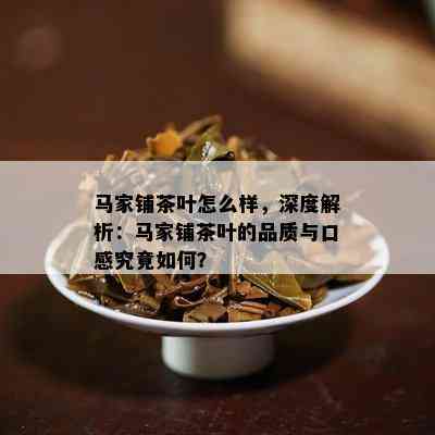 马家铺茶叶怎么样，深度解析：马家铺茶叶的品质与口感究竟怎样？