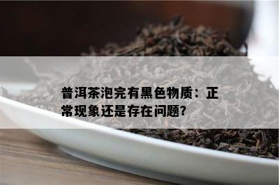 普洱茶泡完有黑色物质：正常现象还是存在疑问？