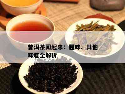 普洱茶闻起来：腥味、其他味道全解析