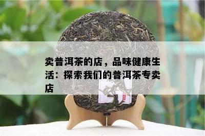 卖普洱茶的店，品味健康生活：探索咱们的普洱茶专卖店