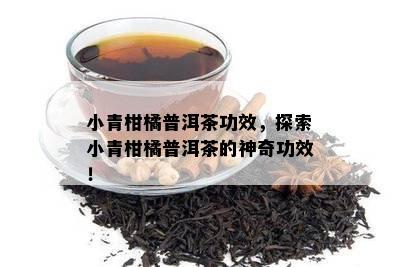 小青柑橘普洱茶功效，探索小青柑橘普洱茶的神奇功效！