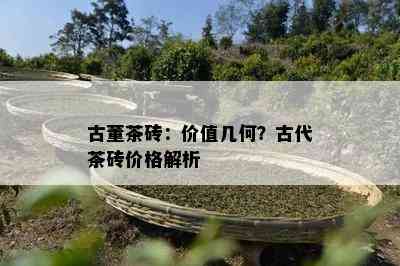 古董茶砖：价值几何？古代茶砖价格解析