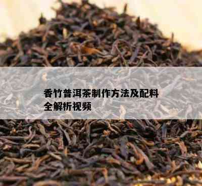 香竹普洱茶制作方法及配料全解析视频