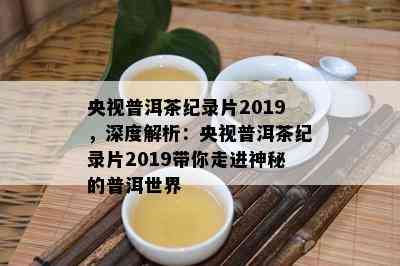 央视普洱茶纪录片2019，深度解析：央视普洱茶纪录片2019带你走进神秘的普洱世界