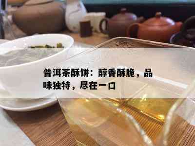 普洱茶酥饼：醇香酥脆，品味特别，尽在一口