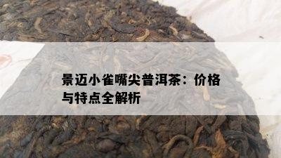 景迈小雀嘴尖普洱茶：价格与特点全解析