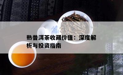 熟普洱茶收藏价值：深度解析与投资指南