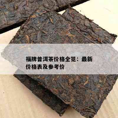 福牌普洱茶价格全览：最新价格表及参考价