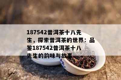 187542普洱茶十八先生，探索普洱茶的世界：品鉴187542普洱茶十八先生的韵味与故事