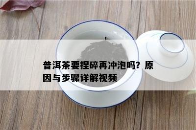 普洱茶要捏碎再冲泡吗？起因与步骤详解视频