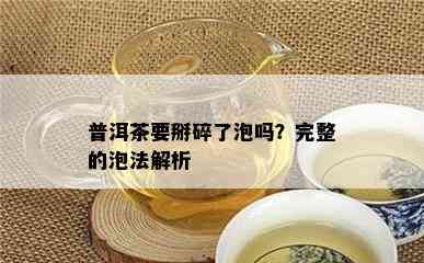 普洱茶要掰碎了泡吗？完整的泡法解析