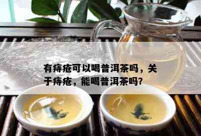 有痔疮可以喝普洱茶吗，关于痔疮，能喝普洱茶吗？