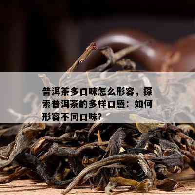 普洱茶多口味怎么形容，探索普洱茶的多样口感：如何形容不同口味？