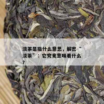 淡茶是指什么意思，解密“淡茶”：它究竟意味着什么？