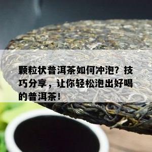 颗粒状普洱茶怎样冲泡？技巧分享，让你轻松泡出好喝的普洱茶！