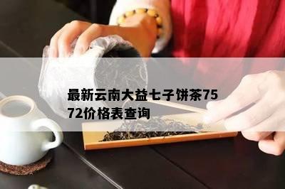 最新云南大益七子饼茶7572价格表查询