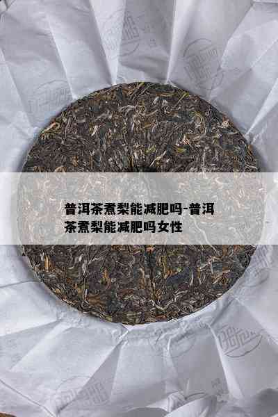 普洱茶煮梨能减肥吗-普洱茶煮梨能减肥吗女性