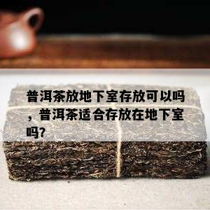 普洱茶放地下室存放可以吗，普洱茶适合存放在地下室吗？