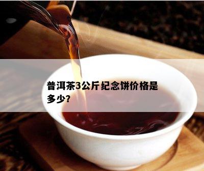 普洱茶3公斤纪念饼价格是多少？