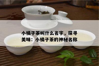 小橘子茶叫什么名字，探寻美味：小橘子茶的神秘名称