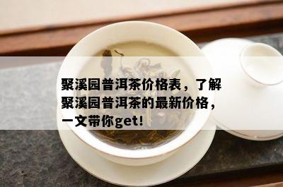 聚溪园普洱茶价格表，了解聚溪园普洱茶的最新价格，一文带你get！