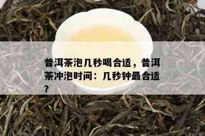 普洱茶泡几秒喝合适，普洱茶冲泡时间：几秒钟最合适？