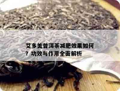 艾多美普洱茶减肥效果怎样？功效与作用全面解析