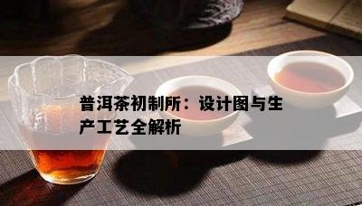 普洱茶初制所：设计图与生产工艺全解析