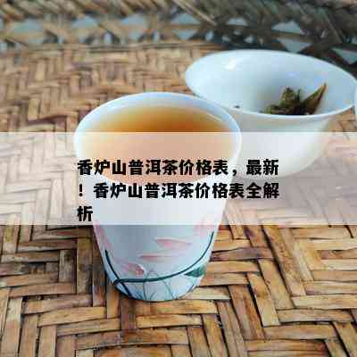 香炉山普洱茶价格表，最新！香炉山普洱茶价格表全解析