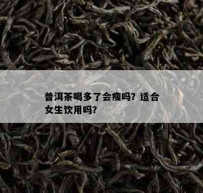 普洱茶喝多了会瘦吗？适合女生饮用吗？