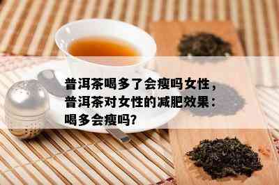 普洱茶喝多了会瘦吗女性，普洱茶对女性的减肥效果：喝多会瘦吗？