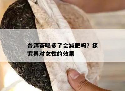 普洱茶喝多了会减肥吗？探究其对女性的效果