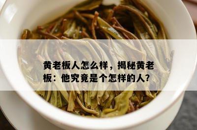 黄老板人怎么样，揭秘黄老板：他究竟是个怎样的人？