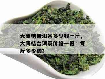 大青桔普洱茶多少钱一斤，大青桔普洱茶价格一览：每斤多少钱？