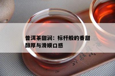 普洱茶甜润：标杆般的香甜醇厚与滑顺口感