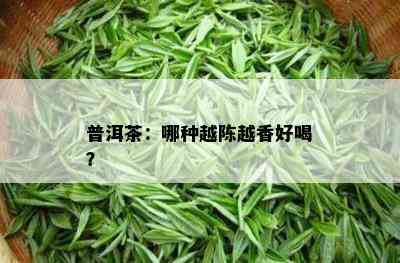 普洱茶：哪种越陈越香好喝？