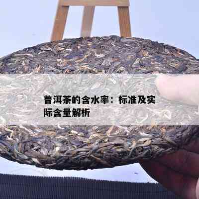 普洱茶的含水率：标准及实际含量解析