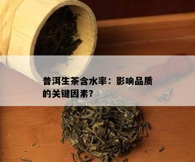 普洱生茶含水率：作用品质的关键因素？