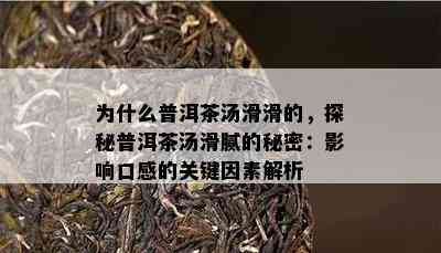 为什么普洱茶汤滑滑的，探秘普洱茶汤滑腻的秘密：作用口感的关键因素解析