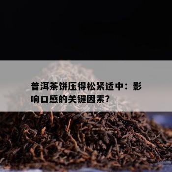 普洱茶饼压得松紧适中：影响口感的关键因素？